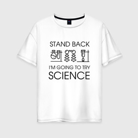 Женская футболка хлопок Oversize с принтом Наука на практике в Курске, 100% хлопок | свободный крой, круглый ворот, спущенный рукав, длина до линии бедер
 | geek | science | ботан | наука | научно популярный | научпоп | популярная наука | ученый