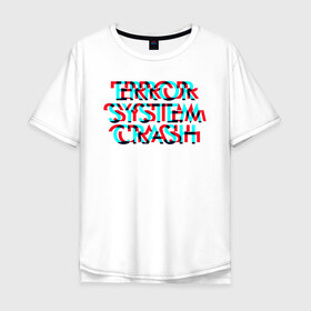 Мужская футболка хлопок Oversize с принтом Error System Crash в Курске, 100% хлопок | свободный крой, круглый ворот, “спинка” длиннее передней части | Тематика изображения на принте: error | glitch | глитч | надпись | ошибка