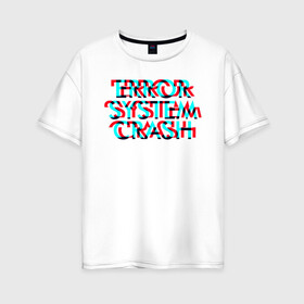Женская футболка хлопок Oversize с принтом Error System Crash в Курске, 100% хлопок | свободный крой, круглый ворот, спущенный рукав, длина до линии бедер
 | Тематика изображения на принте: error | glitch | глитч | надпись | ошибка