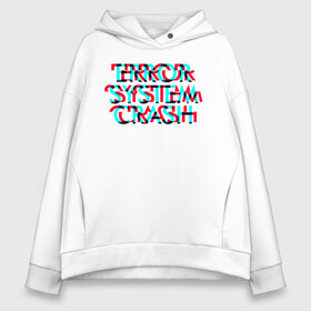 Женское худи Oversize хлопок с принтом Error System Crash в Курске, френч-терри — 70% хлопок, 30% полиэстер. Мягкий теплый начес внутри —100% хлопок | боковые карманы, эластичные манжеты и нижняя кромка, капюшон на магнитной кнопке | error | glitch | глитч | надпись | ошибка