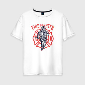 Женская футболка хлопок Oversize с принтом Fire fighter в Курске, 100% хлопок | свободный крой, круглый ворот, спущенный рукав, длина до линии бедер
 | мчс | огнеборец | пожар | пожарный