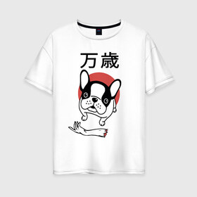 Женская футболка хлопок Oversize с принтом Банзай в Курске, 100% хлопок | свободный крой, круглый ворот, спущенный рукав, длина до линии бедер
 | Тематика изображения на принте: банзай | бульдог | восходящее солнце | иероглифы | рука | собака | французский | япония