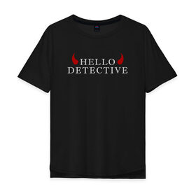 Мужская футболка хлопок Oversize с принтом Hello, Detective в Курске, 100% хлопок | свободный крой, круглый ворот, “спинка” длиннее передней части | Тематика изображения на принте: дьявол | надпись | привет детекитв | рогатый | фраза | чёртик