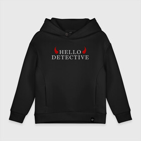 Детское худи Oversize хлопок с принтом Hello, Detective в Курске, френч-терри — 70% хлопок, 30% полиэстер. Мягкий теплый начес внутри —100% хлопок | боковые карманы, эластичные манжеты и нижняя кромка, капюшон на магнитной кнопке | дьявол | надпись | привет детекитв | рогатый | фраза | чёртик