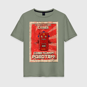 Женская футболка хлопок Oversize с принтом Слава советским роботам! в Курске, 100% хлопок | свободный крой, круглый ворот, спущенный рукав, длина до линии бедер
 | poster | robot | soviet | ussr | бумажный | винтажный | затёртый | коммунизм | плакат | постер | робот | советский | ссср | старый | фантастика