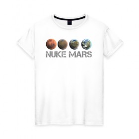 Женская футболка хлопок с принтом NUKE MARS в Курске, 100% хлопок | прямой крой, круглый вырез горловины, длина до линии бедер, слегка спущенное плечо | elon | mars | musk | nuke | земля | илон | марс | маск | планета | терраформирование | ядерный