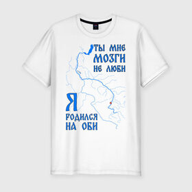 Мужская футболка премиум с принтом Я родился на Оби (Новосибирск) в Курске, 92% хлопок, 8% лайкра | приталенный силуэт, круглый вырез ворота, длина до линии бедра, короткий рукав | новосиб | новосибирск | нск | нсо | обь | река | сибирь | сфо