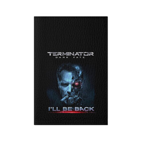 Обложка для паспорта матовая кожа с принтом Terminator Dark Fate в Курске, натуральная матовая кожа | размер 19,3 х 13,7 см; прозрачные пластиковые крепления | Тематика изображения на принте: dark fate | ill be back | terminator | арнольд шварценеггер | киборг | надпись | темные судьбы | терминатор | терминатор 2019 | терминатор темные судьбы | фильм | шварцнегер