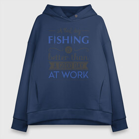 Женское худи Oversize хлопок с принтом A bad day fishing в Курске, френч-терри — 70% хлопок, 30% полиэстер. Мягкий теплый начес внутри —100% хлопок | боковые карманы, эластичные манжеты и нижняя кромка, капюшон на магнитной кнопке | рыба | рыбак | рыбалка | снасти | увлечение | улов | хобби