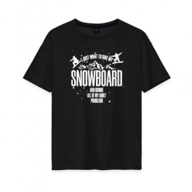Женская футболка хлопок Oversize с принтом Я просто хочу кататься на борде в Курске, 100% хлопок | свободный крой, круглый ворот, спущенный рукав, длина до линии бедер
 | горнолыжная | пауд | паудер | райдер | сноуборд | сноубординг