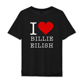 Мужская футболка хлопок Oversize с принтом I love Billie Eilish в Курске, 100% хлопок | свободный крой, круглый ворот, “спинка” длиннее передней части | 