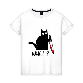 Женская футболка хлопок с принтом What cat в Курске, 100% хлопок | прямой крой, круглый вырез горловины, длина до линии бедер, слегка спущенное плечо | cat | kitten | knife | what | кот | котёнок | кошка | кровь | нож | что