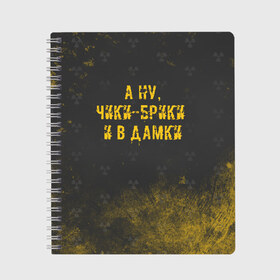 Тетрадь с принтом А НУ ЧИКИ - БРИКИ И В ДАМКИ в Курске, 100% бумага | 48 листов, плотность листов — 60 г/м2, плотность картонной обложки — 250 г/м2. Листы скреплены сбоку удобной пружинной спиралью. Уголки страниц и обложки скругленные. Цвет линий — светло-серый
 | Тематика изображения на принте: stalker | брики | дамки | сталкер | чики | чики брики