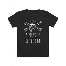 Детская футболка хлопок с принтом A pirate`s life for me в Курске, 100% хлопок | круглый вырез горловины, полуприлегающий силуэт, длина до линии бедер | a pirates life for me | jolly roger | pirate | skull | веселый роджер | пират | пиратская жизнь | пираты | череп | череп и кости