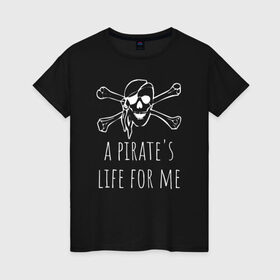 Женская футболка хлопок с принтом A pirate`s life for me в Курске, 100% хлопок | прямой крой, круглый вырез горловины, длина до линии бедер, слегка спущенное плечо | a pirates life for me | jolly roger | pirate | skull | веселый роджер | пират | пиратская жизнь | пираты | череп | череп и кости