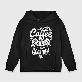 Детское худи Oversize хлопок с принтом Coffee is always a good idea в Курске, френч-терри — 70% хлопок, 30% полиэстер. Мягкий теплый начес внутри —100% хлопок | боковые карманы, эластичные манжеты и нижняя кромка, капюшон на магнитной кнопке | cofe | coffe | coffee | кофе | кофеин