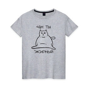 Женская футболка хлопок с принтом Сам ты Жирный в Курске, 100% хлопок | прямой крой, круглый вырез горловины, длина до линии бедер, слегка спущенное плечо | жирный | жирный кот | кот | кот мем | коты | мем кот