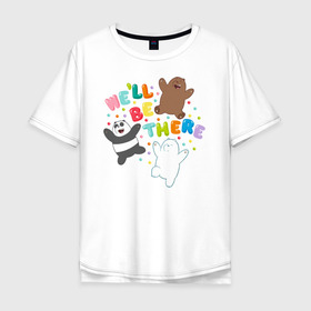 Мужская футболка хлопок Oversize с принтом We`ll be there в Курске, 100% хлопок | свободный крой, круглый ворот, “спинка” длиннее передней части | baby bears | bare bears | dsgngerzen | grizz | isebear | panpan | selfie panpan | vdgerir | вся правда о медведях