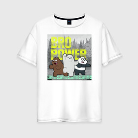 Женская футболка хлопок Oversize с принтом BRO POWER в Курске, 100% хлопок | свободный крой, круглый ворот, спущенный рукав, длина до линии бедер
 | baby bears | bare bears | charle and bears | dsgngerzen | grizz | iсebear | panda | panpan | selfie panpan | vdgerir | вся правда о медведях