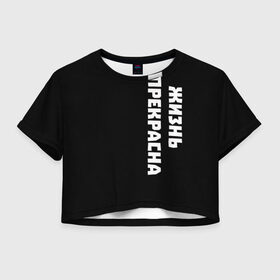 Женская футболка Cropp-top с принтом Жизнь прекрасна в Курске, 100% полиэстер | круглая горловина, длина футболки до линии талии, рукава с отворотами | good | life | жизнь | лепс | прекрасна