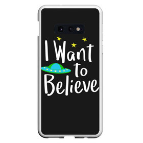 Чехол для Samsung S10E с принтом I want to believe в Курске, Силикон | Область печати: задняя сторона чехла, без боковых панелей | believe | gillian anderson | mulder | scully | ufo | want | инопланетяне | космос | нло | пришельцы | я хочу верить