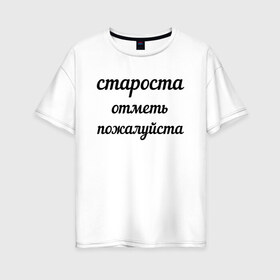 Женская футболка хлопок Oversize с принтом Староста отметь пожалуйста в Курске, 100% хлопок | свободный крой, круглый ворот, спущенный рукав, длина до линии бедер
 | институт | мем | староста | студент