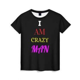 Женская футболка 3D с принтом I am crazy man в Курске, 100% полиэфир ( синтетическое хлопкоподобное полотно) | прямой крой, круглый вырез горловины, длина до линии бедер | crazy | crazy team | i am crazy man | man | ирония | крэйзи тим | псих | сарказм | сумасшедший чувак | чувак | юмор