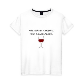 Женская футболка хлопок с принтом Мне нельзя сладкое в Курске, 100% хлопок | прямой крой, круглый вырез горловины, длина до линии бедер, слегка спущенное плечо | вино | мне нельзя сладкое неси полусладкое | прикол | прикольная надпись | смешная надпись | юмор