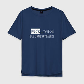 Мужская футболка хлопок Oversize с принтом Fuck..тически всё замечательно в Курске, 100% хлопок | свободный крой, круглый ворот, “спинка” длиннее передней части | забавная | игра слов | мат | прикол | смешная надпись | юмор