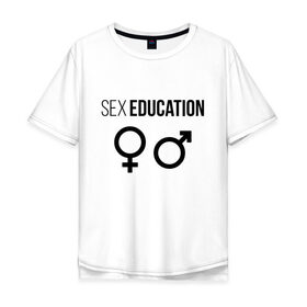 Мужская футболка хлопок Oversize с принтом SEX EDUCATION. в Курске, 100% хлопок | свободный крой, круглый ворот, “спинка” длиннее передней части | Тематика изображения на принте: 
