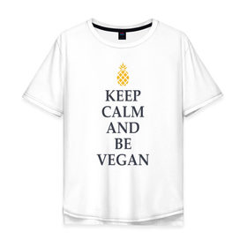 Мужская футболка хлопок Oversize с принтом Keep calm and be vegan в Курске, 100% хлопок | свободный крой, круглый ворот, “спинка” длиннее передней части | keep calm and be vegan | vegaan | vegan | vegetables | vegetarian | ананас | веган | вегатерианец | вегетарианец | заткнись и будь веганом | зож | йога | медитация | овощи | экология | я веган