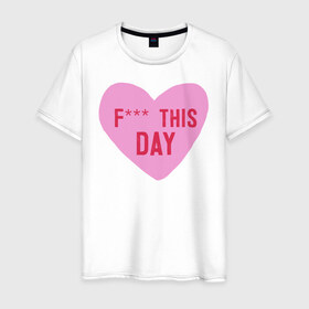 Мужская футболка хлопок с принтом F*** THIS DAY в Курске, 100% хлопок | прямой крой, круглый вырез горловины, длина до линии бедер, слегка спущенное плечо. | 14 февраля | антивалентин | день святого  валентина | любовь | подарок