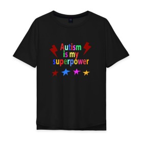 Мужская футболка хлопок Oversize с принтом Аutism is my superpower в Курске, 100% хлопок | свободный крой, круглый ворот, “спинка” длиннее передней части | autism is my superpower | аутизм | аутизм моя суперсила | в подарок другу | подарок | прикол | суперсила