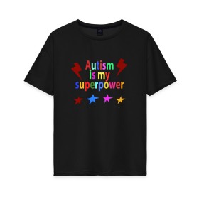 Женская футболка хлопок Oversize с принтом Аutism is my superpower в Курске, 100% хлопок | свободный крой, круглый ворот, спущенный рукав, длина до линии бедер
 | autism is my superpower | аутизм | аутизм моя суперсила | в подарок другу | подарок | прикол | суперсила
