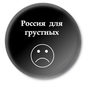 Значок с принтом Россия для грустных  в Курске,  металл | круглая форма, металлическая застежка в виде булавки | грусть | россия | россия для грустных | смайл | смайлик | текст