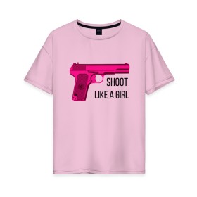 Женская футболка хлопок Oversize с принтом Shoot like a girl в Курске, 100% хлопок | свободный крой, круглый ворот, спущенный рукав, длина до линии бедер
 | gun | handgun | like | like a girl | shoot | shooter | боевая подруга | д | девушке | девчачий пистолет | жене | женский пистолет | женское оружие | как девочка | крутая девчонка | любимой | пистолет | подруге