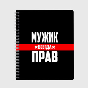 Тетрадь с принтом Мужик всегда прав в Курске, 100% бумага | 48 листов, плотность листов — 60 г/м2, плотность картонной обложки — 250 г/м2. Листы скреплены сбоку удобной пружинной спиралью. Уголки страниц и обложки скругленные. Цвет линий — светло-серый
 | 23 февраля | бойфренд | всегда прав | всегда права | красная полоса | муж | мужик | мужу | мужчина | на праздник | парень | парню | подарок | праздничный | я прав