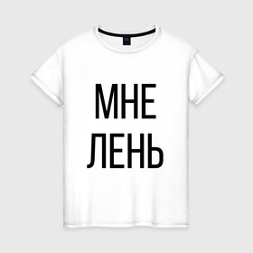 Женская футболка хлопок с принтом Лень в Курске, 100% хлопок | прямой крой, круглый вырез горловины, длина до линии бедер, слегка спущенное плечо | дизайн | лентяй | лень | мне | мне лень | подарок | стиль | топ | хайп