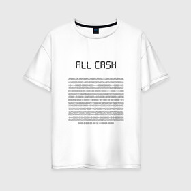 Женская футболка хлопок Oversize с принтом ALL CASH в Курске, 100% хлопок | свободный крой, круглый ворот, спущенный рукав, длина до линии бедер
 | all cash | алкаш | мем | мода | надпись | смысл | со смыслом | стиль | тренд