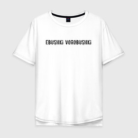 Мужская футболка хлопок Oversize с принтом Ebushki vorobushki | Кубик в кубе в Курске, 100% хлопок | свободный крой, круглый ворот, “спинка” длиннее передней части | ebushki vorobushki | кубик в кубе | мем | юмор