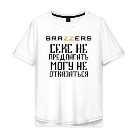 Мужская футболка хлопок Oversize с принтом Brazzers секс не предлагать, могу не отказаться в Курске, 100% хлопок | свободный крой, круглый ворот, “спинка” длиннее передней части | Тематика изображения на принте: brazzers | ананизм | бразерс | браззерс | братья | звезда | мостурба | надпись | прикол | проно хуб | сайт | с