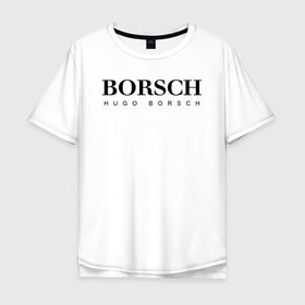 Мужская футболка хлопок Oversize с принтом BORSCH hugo borsch в Курске, 100% хлопок | свободный крой, круглый ворот, “спинка” длиннее передней части | borsch | boss | hugo borsch | hugo boss | антибренд | борщ | босс | бренд | брендовый | брэнд | знак | значок | как | лого | логотип | пародия | прикол | салон | салоновский | символ | фирменный | хуго