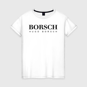 Женская футболка хлопок с принтом BORSCH hugo borsch в Курске, 100% хлопок | прямой крой, круглый вырез горловины, длина до линии бедер, слегка спущенное плечо | borsch | boss | hugo borsch | hugo boss | антибренд | борщ | босс | бренд | брендовый | брэнд | знак | значок | как | лого | логотип | пародия | прикол | салон | салоновский | символ | фирменный | хуго