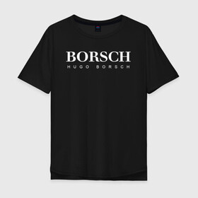 Мужская футболка хлопок Oversize с принтом BORSCH hugo borsch в Курске, 100% хлопок | свободный крой, круглый ворот, “спинка” длиннее передней части | borsch | boss | hugo borsch | hugo boss | антибренд | борщ | босс | бренд | брендовый | брэнд | знак | значок | как | лого | логотип | пародия | прикол | салон | салоновский | символ | фирменный | хуго