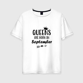 Женская футболка хлопок Oversize с принтом Королевы рождаются в сентябре в Курске, 100% хлопок | свободный крой, круглый ворот, спущенный рукав, длина до линии бедер
 | birthday | born | happy birthday | queen | день рождения | королева | королевы рождаются | подарка | праздник | рождаются