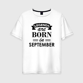 Женская футболка хлопок Oversize с принтом Legends are born in september в Курске, 100% хлопок | свободный крой, круглый ворот, спущенный рукав, длина до линии бедер
 | birthday | born | gift | happy birthday | legends | день рождения | легенды | подарка | праздник | сентябрь