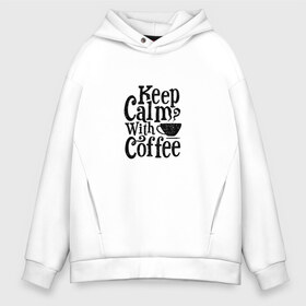 Мужское худи Oversize хлопок с принтом Keep calm with coffee в Курске, френч-терри — 70% хлопок, 30% полиэстер. Мягкий теплый начес внутри —100% хлопок | боковые карманы, эластичные манжеты и нижняя кромка, капюшон на магнитной кнопке | Тематика изображения на принте: coffee | keep calm | motivation | phrase | success | text | бизнес | кофе | мотивация | спорт | счастье | текст | успех | финансы | цитаты