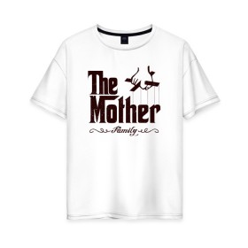 Женская футболка хлопок Oversize с принтом The Mother в Курске, 100% хлопок | свободный крой, круглый ворот, спущенный рукав, длина до линии бедер
 | the mother | для мамы | мама | мамочка | мамуля | мать