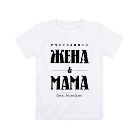 Детская футболка хлопок с принтом Счастливая жена и мама в Курске, 100% хлопок | круглый вырез горловины, полуприлегающий силуэт, длина до линии бедер | жена | мама | мать | супруга | счастливая жена