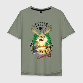 Мужская футболка хлопок Oversize с принтом Береги лес, вырубай людей в Курске, 100% хлопок | свободный крой, круглый ворот, “спинка” длиннее передней части | береги лес | вырубай людей | заяц | лесоруб